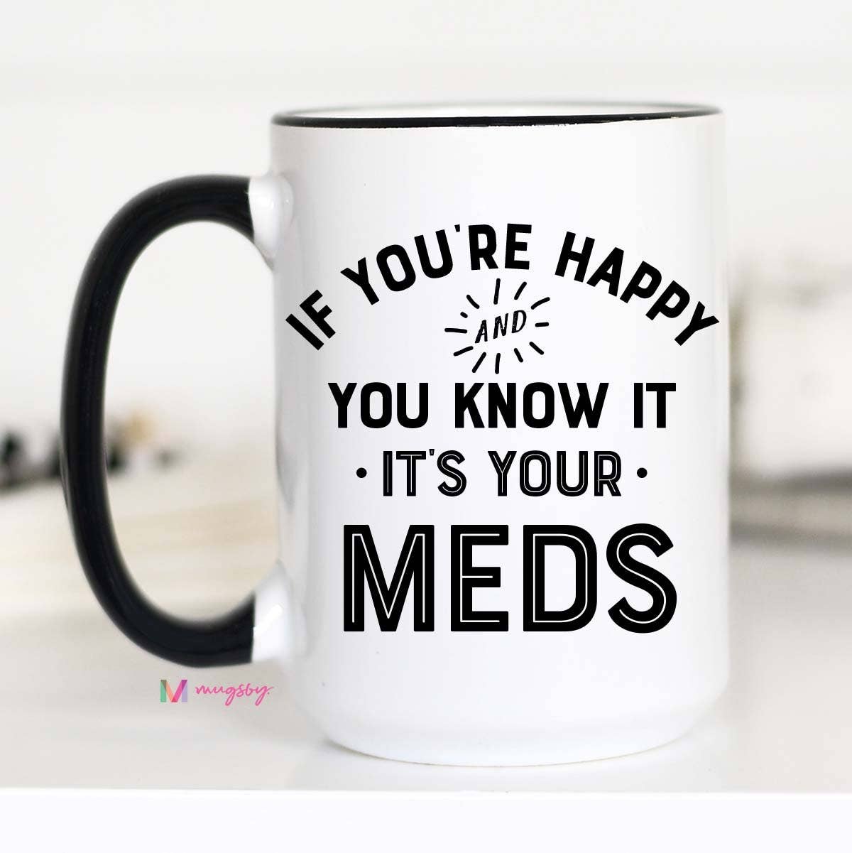 If You're Happy and you Know it It's your Meds Mug: 11oz