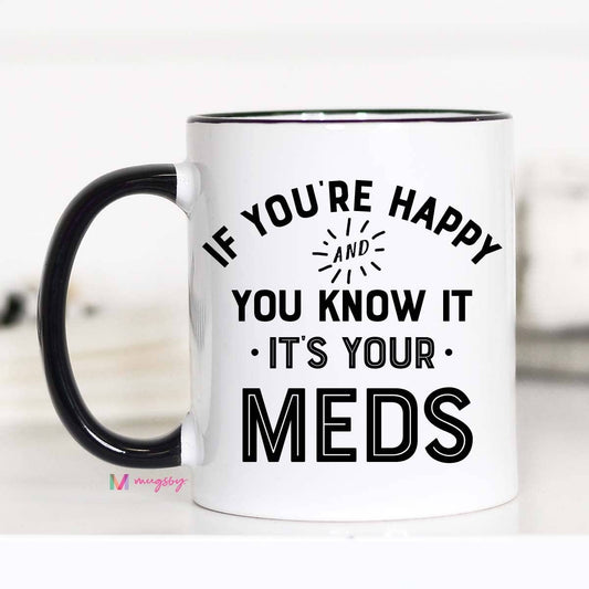 If You're Happy and you Know it It's your Meds Mug: 11oz